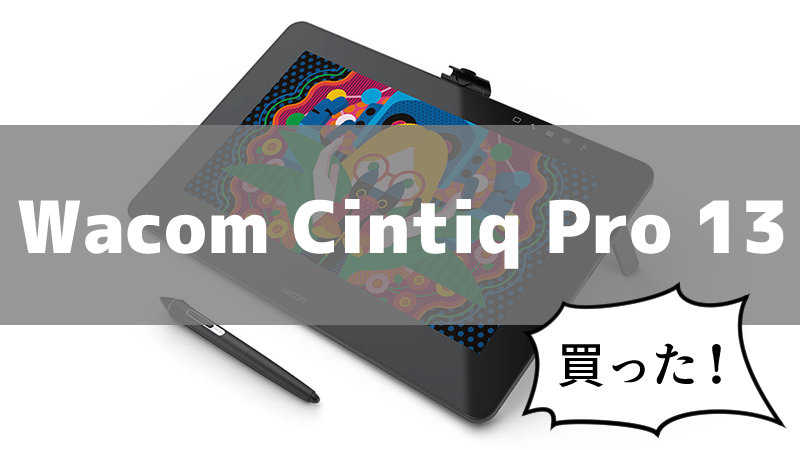 Wacom Cintiq Pro 13】初めて買った液晶ペンタブレット（液タブ）を 